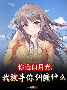 你选白月光我放手你纠缠什么完整版